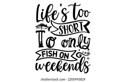 Life’s too short to only fish on weekends - Fishing t shirt design, svg Files for Cutting, File for Cutting Machines Cameo Circuit, fish Quote, Hand written vector sign, vector eps 10