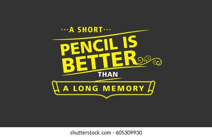 A short pencil is better than a long memory. life quote