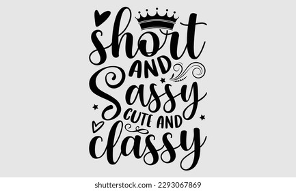 Short and sassy cute and classy- Sassy t- shirt design, Hand drawn lettering phrase isolated on for Cutting Machine, Silhouette Cameo, Cricut, Vector illustration Template white background, EPS 10