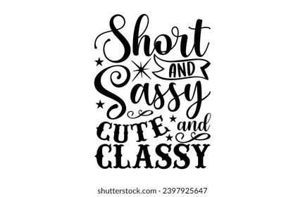 Short And Sassy Cute And Classy- Sassy t- shirt design, Hand drawn vintage hand lettering Illustration for prints on Template and bags, posters, cards, Isolated on white background.