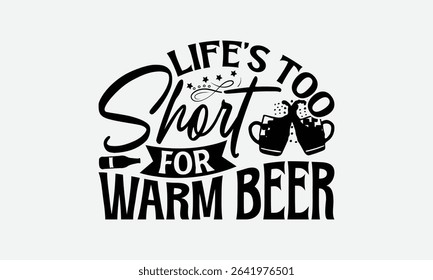 Life’s Too Short For Warm Beer - Beer T-Shirt Design, Handmade Calligraphy Vector Illustration, Bags, Stationary As A Poster.