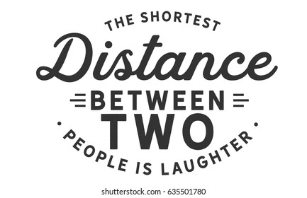 The shortest distance between two people is laughter. Laughter Quotes