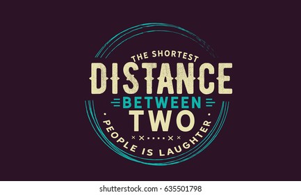 The shortest distance between two people is laughter. Laughter Quotes