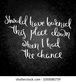 Should have burned this place down when I had the chance. Hand drawn motivation vector lettering on blackboard. Positive hand lettered quote for wall poster or mood board.