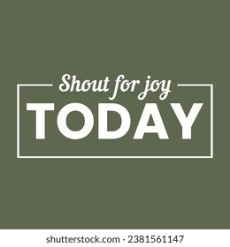 Shout for joy today text typography white text in dark green background