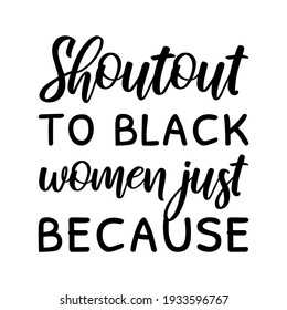 Shoutout To Black Women Just Because. Vector Quote
