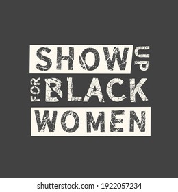 Show up for black women. Feminism quote, woman motivational slogan. Feminist saying. Phrase for posters, t-shirts and cards.