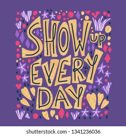 Show up every day quote with decoration isolated. Poster template with handwritten lettering and  design elements. Inspirational banner with text. Vector conceptual illustration.