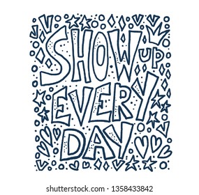Show up every day quote with decoration isolated. Poster template with handwritten lettering and  design elements. Inspirational banner with text. Vector doodle illustration.