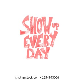 Show up every day quote isolated on white background. Poster element with handwritten lettering. Inspirational banner with text. Vector color illustration.