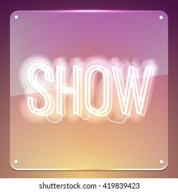 Show. Glowing neon signboard. Shiny text on transparent glass board. Illustration for your business, show, event, club, cinema, premiere, opening night.