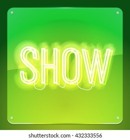Show. Glowing neon signboard. Shiny text on transparent glass board. Illustration for your business, show, event, club, cinema, premiere, opening night.