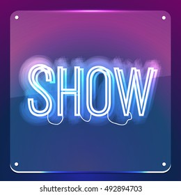 Show. Glowing neon signboard. Shiny text on transparent glass board. Illustration for your business, show, event, club, cinema, premiere, opening night.