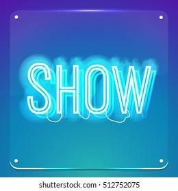 Show. Glowing neon signboard. Shiny text on transparent glass board. Illustration for your business, show, event, club, cinema, premiere, opening night.