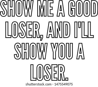 Show Me A Good Loser And I'll Show You A Loser