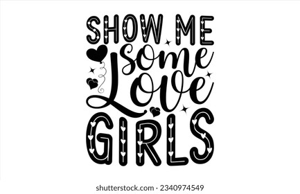 Show Me Some Love Girls - Valentines Day  t shirt  design, Isolated on white background, Calligraphy graphic design, t-shirts, bags, posters, cards ,for Cutting Machine, Silhouette Cameo, Cricut.