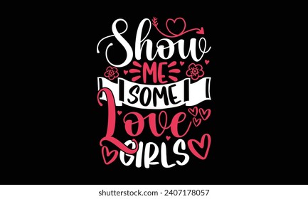 Show me some love girls- Valentine's day t- shirt design, Hand drawn vintage illustration with hand-lettering and decoration elements, greeting card template with typography text, Isolated on black ba