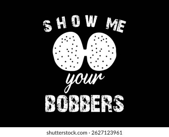 Show Me Your Bobbers .Funny and sarcastic adult T-shirt design with bold text perfect for humor lovers and edgy merchandise.