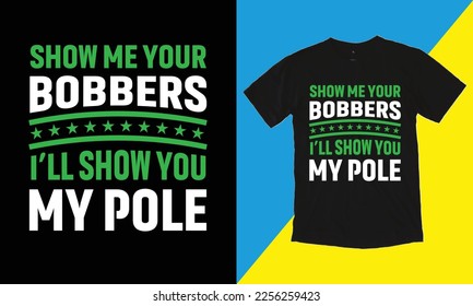 Show Me Your Bobbers I'll Show You My Pole T Shirt Design, Typographic Design,