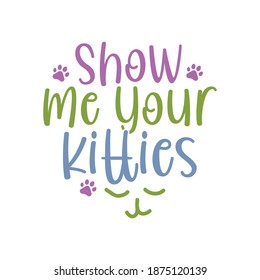 Show Me Your Kitties. Typography Motivational Quotes Design, Printing For T shirt, Banner, Poster, Mug Etc, Vector Illustration