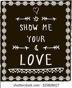 Show me your love. Slogan graphic for fashion and other uses in vector. Hand lettering. Hand drawn inspirational quote.