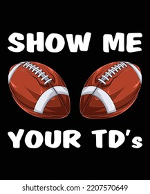 Show me your TDs up - Funny Fantasy Football Feminine Adult Humor Insult Happens Shirt print template Footballs lover women shirt design