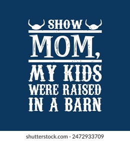 Show mom my kids were raised in a barn. Cattle vintage retro style typography design.Suitable for shirt, poster, and label design.
