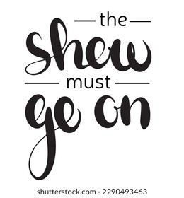 The show must go on handwriting quote. Calligraphy phrase vector illustration.