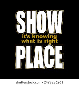 SHOW PLACE IT’S KNOWING WHAT IS RIGHT, camisetas con estampado de Diseño gráfico, ilustración, Vector, carteles, tarjetas, pegatinas, taza