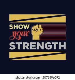 Show Your Strength t shirt design. Vector Illustration quotes. Design template for t shirt lettering, typography, print, poster, banner, gift card, label sticker, flyer, mug.