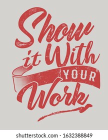 Show it With Your Work vector design for Apparel