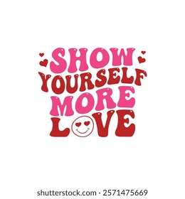 Show Yourself More Love Typography T-Shirt Design Vector, Valentine gift, Valetines Day Typography Shirt, Valentine’s Day Digital Design, Happy valentines day
