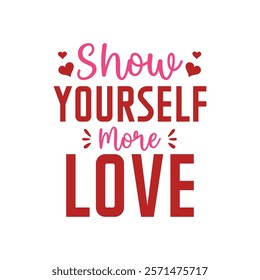 Show Yourself More Love Typography T-Shirt Design Vector, Valentine gift, Valetines Day Typography Shirt, Valentine’s Day Digital Design, Happy valentines day
