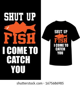 Shut Up Fish I Come to Catch You-Fish Hunting T Shirt Design Vector.