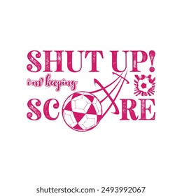 Shut Up I’m Keeping Score. Soccer and Football. Sports Vector Illustration quote. Design for t shirt, print, poster, banner, gift card, label sticker, mug design, POD.