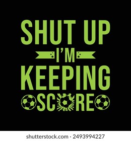 Shut Up I’m Keeping Score. Soccer and Football. Sports Vector Illustration quote. Design for t shirt, print, poster, banner, gift card, label sticker, mug design, POD.