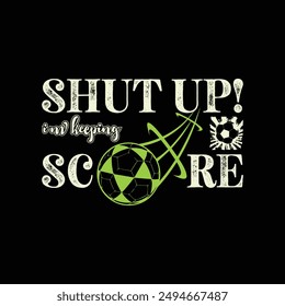 Shut Up I’m Keeping Score. Soccer and Football. Sports Vector Illustration quote. Design for t shirt, print, poster, banner, gift card, label sticker, mug design, POD.