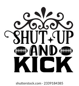 shut up and kick, Football SVG T shirt Design Vector file.