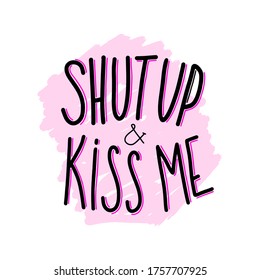 Shut up and Kiss me hand lettering text. Romantic background. Greeting card or poster design template. Vector illustration. Isolated on white