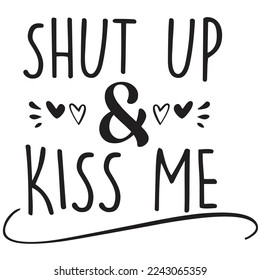 Shut Up And Kiss Me, Happy valentine's day shirt Design Print Template Gift For Valentine's