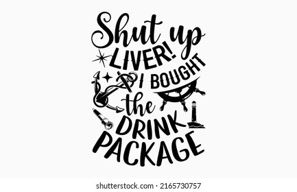 Shut up liver! I bought the drink package - Cruise t shirt design, SVG Files for Cutting, Handmade calligraphy vector illustration, Hand written vector sign, EPS