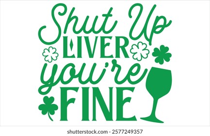 Shut Up Liver You’re Fine - St. Patrick’s Day T-Shirt Design Featuring Elegant Handmade Calligraphy Vector on Black, Perfect for Cricut and Silhouette, Includes EPS 10 for Easy Customization.