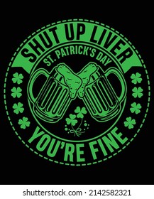 Shut up liver you're fine design for st. patrick's day, vector, illustration, holiday, logo, beer design, beer vector.