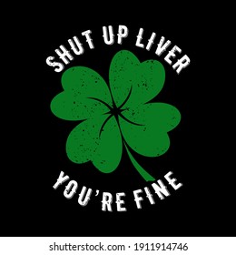 Shut up liver you're fine. Funny phrase for St. Patrick's Day. Good for T shirt print, poster, card, and other gift design.