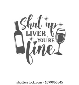 Shut up liver you're fine motivational slogan inscription. Vector wine quotes. Illustration for prints on t-shirts and bags, posters, cards. Isolated on white background. Inspirational phrase.