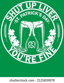 Shut up liver you're fine | st. patrick's day