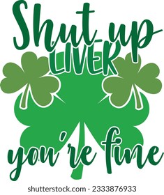 Shut Up Liver You're Fine - St Patrick's Day