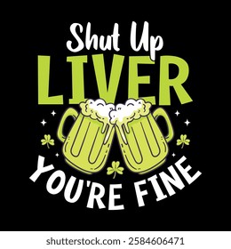 Shut up liver You're fine - St. Patrick's day quote vector t shirt design