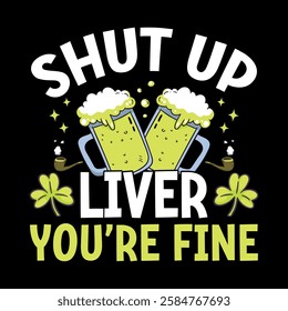 Shut up liver You're fine - St. Patrick's day quote vector t shirt design