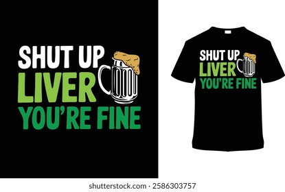 Shut Up Liver You're Fine St. Patrick's Day T-shirt Design, apparel, vector illustration, graphic template, print on demand, textile fabrics, retro style, typography, vintage, element, saint tee